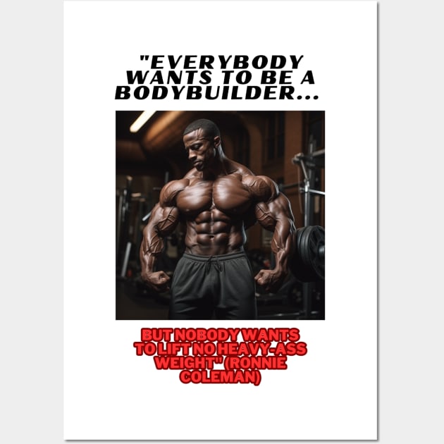 "Everybody wants to be a bodybuilder, but nobody wants to lift no heavy-ass weight."  Ronnie Coleman Wall Art by St01k@